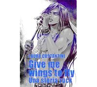 Give me wings to fly: Una storia rock