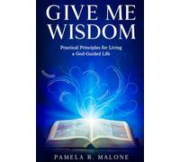 Give Me Wisdom: Practical Principles for Living a God-Guided Life