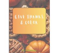 Give thanks and Color Coloring Book: Thanksgiving Coloring Book with Easy Print about Gratitude, Fall Harvest, Family Blessings & Cozy Autumn Scenes | 50+ Images | Relaxing Gift for Holidays