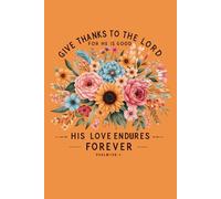 Give Thanks to the Lord For He is Good, His Love Endures Forever: Psalm 136:1