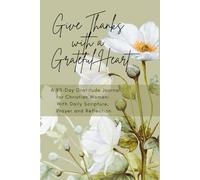 Give Thanks with a Grateful Heart: A 90-Day Gratitude Journal for Christian Women: With Daily Scripture, Prayer and Reflection