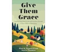 Give Them Grace: Leading Your Kids to Joy and Freedom Through Gospel-centered Pa