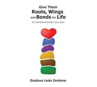 Give Them Roots, Wings and Bonds for Life: An Intentional Family's Love Story