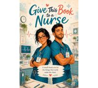 Give This Book To a Nurse: A small Thank-You for the things that rarely make the chart.