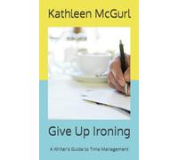 Give Up Ironing: A Writer's Guide to Time Management