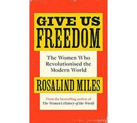 Give Us Freedom: The Women who Revolutionised the Modern World - Miles Rosalind