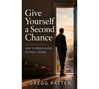 Give Yourself a Second Chance: How to Begin Again Without Shame: 1