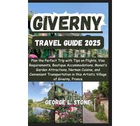 Giverny Travel Guide 2025: Plan the Perfect Trip with Tips on Flights, Visa Requirements, Boutique Accommodations, Monet’s Garden Attractions, Norman ... in this Artistic Village of Giverny, France