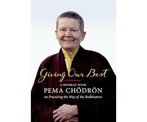 Giving Our Best: A Retreat with Pema Chodron on Practicing the Way of the Bodhisattva