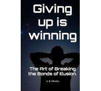 Giving up is winning: The Art of Breaking the Bonds of Illusion.