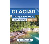 GLACIAR PARQUE NACIONAL GUÍA DE VIAJE 2025-2026: Todo lo que necesita saber para un viaje memorable, desde rutas panorámicas hasta aventuras al aire libre y consejos locales