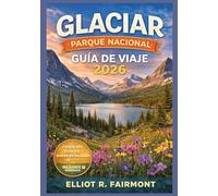 GLACIAR PARQUE NACIONAL GUÍA DE VIAJE 2026: Planificación esencial, rutas panorámicas, senderos para caminatas, información sobre la vida silvestre, ... visitar la Corona del Continente de Montana.