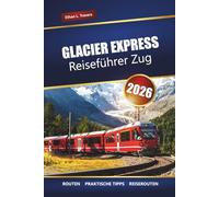 GLACIER EXPRESS REISEFÜHRER ZUG 2026: Erkunden Sie malerische Routen, Routen und Sehenswürdigkeiten in der Schweiz in den Schweizer Alpen