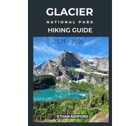 GLACIER NATIONAL PARK HIKING GUIDE 2025 - 2026: Discover the Trails of the Crown of the Continent
