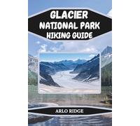 GLACIER NATIONAL PARK HIKING GUIDE: The Ultimate Trail and Travel Companion to Montana’s Crown of the Continent. Updated Edition 2025-2026