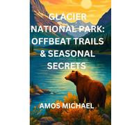 GLACIER NATIONAL PARK: OFFBEAT TRAILS & SEASONAL SECRETS: A Curated Travel Companion for Every Season - Rustic Routes, Wildlife Hot Spots, Local Lore & Mindful Adventure