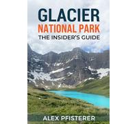 Glacier National Park: The Insider's Guide: Local Secrets, Smart Planning, and Unforgettable Ways to Experience the Crown of the Continent