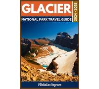 Glacier National Park Travel Guide 2024 - 2025: An Ultimate Companion to Uncover the Best Hiking Trails And Scenic Views With Exciting Itineraries And Maps for Outdoor Adventures