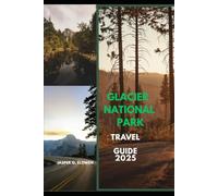 GLACIER NATIONAL PARK TRAVEL GUIDE 2025