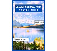 GLACIER NATIONAL PARK TRAVEL GUIDE 2025-2026: Hiking, wildlife, and practical tips for exploring Montana's landscapes