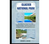 GLACIER NATIONAL PARK TRAVEL GUIDE 2025-2026: Your Gateway to the Crown of the Continent: Explore Top Hikes, Scenic Drives, and Local Insights with Exciting Itineraries and Maps