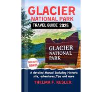 Glacier National Park Travel Guide 2025: A Detailed Manual Including Historic site, Adventures, Tips and More
