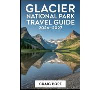 Glacier National Park Travel Guide 2026-2027: A First-Time Visitor’s Companion to Going-to the-Sun Road, Lake McDonald, Many Glacier, St. Mary Lake, ... Scenic Drives, Trails, and Alpine Landscapes