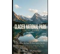 Glacier National Park Travel Guide 2026-2027: Everything You Need to Know Before You Go. Top Attractions, Scenic Drives, Hiking Trails, Wildlife, ... Tips, Maps, and Ready to Use Itineraries