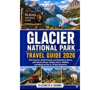 Glacier National Park Travel Guide 2026 - 2027: Plan Smarter, Avoid Crowds, and Experience Glacier with Scenic Drives, Hidden Gems, Wildlife, and Ready-to-Use 3-12 Day Itineraries