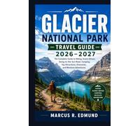 Glacier National Park Travel Guide 2026-2027: The Complete Guide to Hiking, Scenic Drives, Going-to-the-Sun Road, Camping, Top Attractions, Itineraries, and Montana Adventures