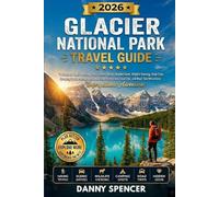 GLACIER NATIONAL PARK TRAVEL GUIDE 2026: A Complete Guide to Hiking Trails, Scenic Drives, Hidden Gems, Wildlife Viewing, Road Trips, Camping Spots, ... Local Tips, and Must-See Attractions