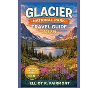 GLACIER NATIONAL PARK TRAVEL GUIDE 2026: Essential Planning, Scenic Routes, Hiking Trails, Wildlife Awareness, Lodging, and Practical Information for Visiting Montana’s Crown of the Continent