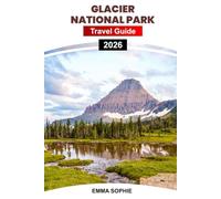 GLACIER NATIONAL PARK TRAVEL GUIDE 2026: Experience Breath-taking Trails, Uncover Wildlife Secrets, Visit Historic Landmarks, Enjoy Dining, Lodging, Seasonal Adventure Escapes.