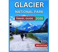 Glacier National Park Travel Guide 2026: Top Attractions With Maps & Images, Easy and Family-Friendly Hikes, Wildlife & Nature, Outdoor Activities, ... Lodges & Historic Hotels,Day Trips and Nearby
