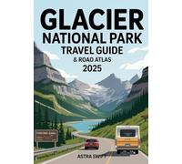 Glacier National Park Travel Guide & Road Atlas 2025: Complete Trip Planner with Detailed Maps, Scenic Drives, Hiking Trails, Campgrounds, Wildlife Viewing, and Must-See Attractions