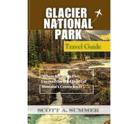 GLACIER NATIONAL PARK Travel Guide: "Where Ice Meets Fire: Uncover the Wild Heart of Montana's Crown Jewel"