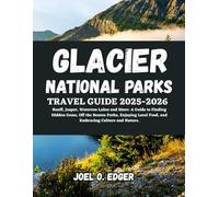Glacier National Parks Travel Guide 2025-2026: Banff, Jasper, Waterton Lakes and More: A Guide to Finding Hidden Gems, Off the Beaten Paths, Enjoying Local Food, and Embracing Culture and Nature.