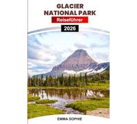 GLACIER NATIONALPARK REISEFÜHRER 2026: Erleben Sie atemberaubende Wanderwege, entdecken Sie Geheimnisse der Tierwelt, besuchen Sie historische ... Unterkünfte und saisonale Abenteuerausflüge.