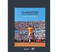 Gladiatori della terra rossa. Roma e il grande tennis. Storia degli Internazionali d'Italia
