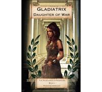 Gladiatrix Daughter of War: Book I The Gladiatrix Chronicles