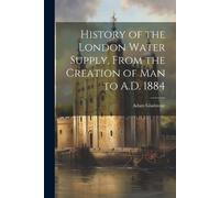 Gladstone Adam History of the London Water Supply, From the Creation (Tascabile)