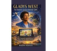Gladys West: The Hidden Genius Behind GPS How a Brilliant Mathematician Helped Map the Modern World