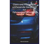 Glanz und Pflege: Das umfassende Handbuch zur Fahrzeugaufbereitung -: Schritt-für-Schritt Autopflege: Innenraumreinigung, Lackaufbereitung, Politur & ... Lack, Innenraum, Politur, Versiegelung .