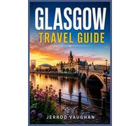 GLASGOW TRAVEL GUIDE: Explore Historic Streets, World-Class Museums, Local Food, Scenic Parks, Hidden Corners, and Scotland's Most Welcoming City