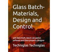 Glass Batch-Materials, Design and Control: with BatchSoft, Batch calculation software and Glass property designer