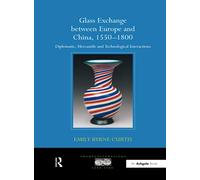 Glass Exchange between Europe and China, 1550-1800: Diplomatic, Mercantile and Technological Interactions