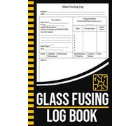 Glass Fusing Log Book: Glass Fuser's Notebook For Fused Glass Artists | Fusing Sheets Logbook Will Be Your Ultimate Glass Fusing Process Organizer