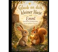 Glaub an dich, kleiner Hase und Emmi das kleine Eichhörnchen mit dem goldenen Herzen
