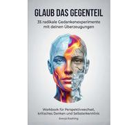 Glaub das Gegenteil - 35 radikale Gedankenexperimente mit deinen Überzeugungen: Workbook für Perspektivwechsel, kritisches Denken und Selbsterkenntnis