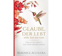 Glaube, Der Lebt : Stille Zeit Mit Gott: Tägliche Gebete aus dem Jakobusbrief
